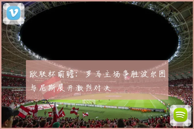 欧联杯前瞻：罗马主场争胜波尔图与尼斯展开激烈对决