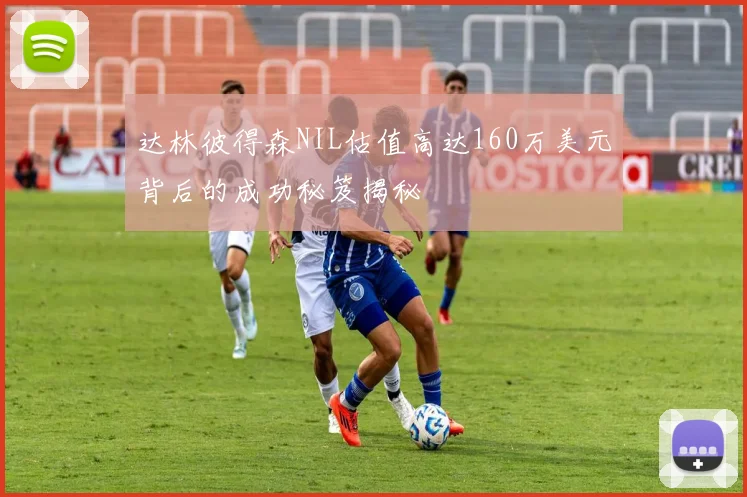 达林彼得森NIL估值高达160万美元背后的成功秘笈揭秘