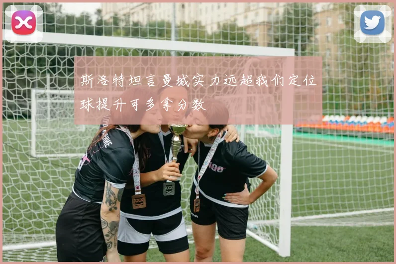 斯洛特坦言曼城实力远超我们定位球提升可多拿分数