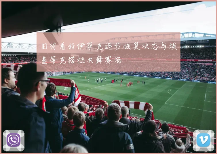 旧将看好伊萨克逐步恢复状态与埃基蒂克搭档共舞赛场