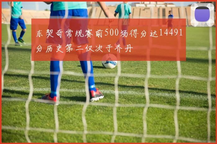 东契奇常规赛前500场得分达14491分历史第二仅次于乔丹
