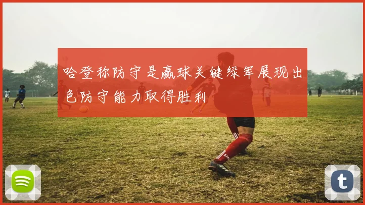 哈登称防守是赢球关键绿军展现出色防守能力取得胜利