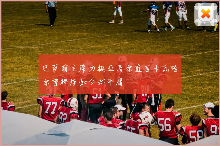 巴萨前主席力挺亚马尔直言卡瓦哈尔曾辉煌如今却平庸
