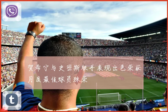 贺希宁与史密斯联手表现出色荣获月度最佳球员殊荣