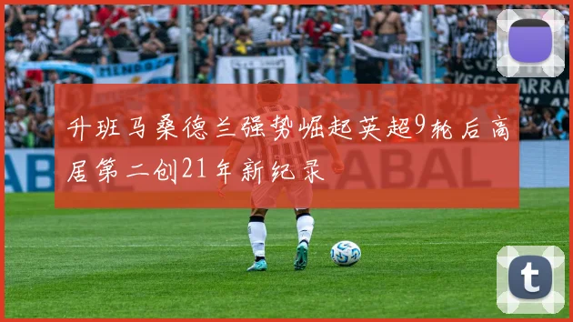 升班马桑德兰强势崛起英超9轮后高居第二创21年新纪录