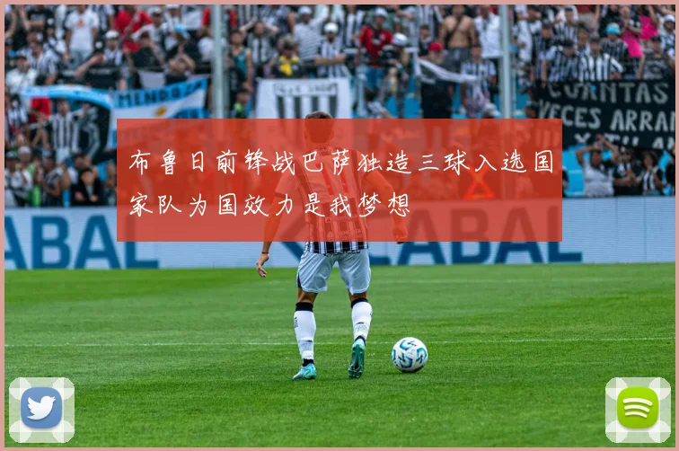 布鲁日前锋战巴萨独造三球入选国家队为国效力是我梦想