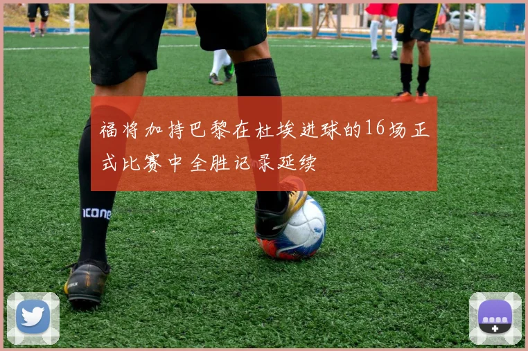 福将加持巴黎在杜埃进球的16场正式比赛中全胜记录延续