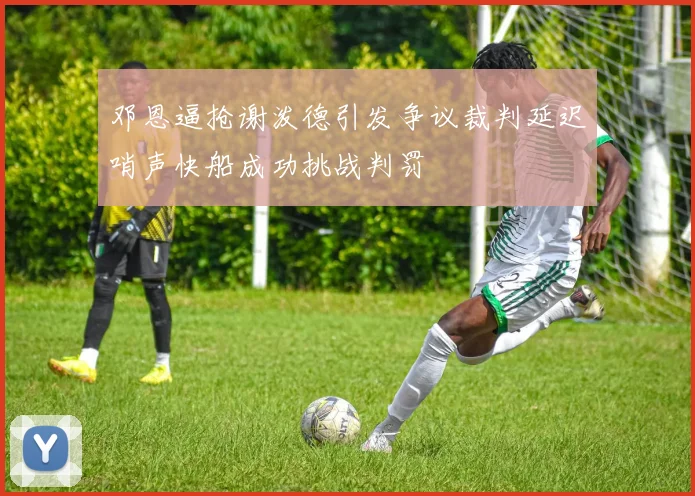 邓恩逼抢谢泼德引发争议裁判延迟哨声快船成功挑战判罚