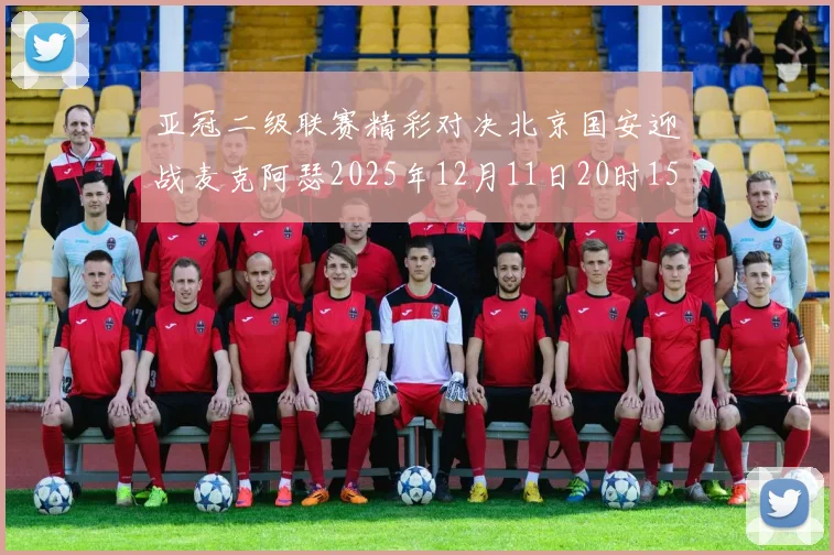 亚冠二级联赛精彩对决北京国安迎战麦克阿瑟2025年12月11日20时15分