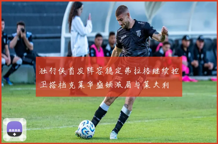 独行侠首发阵容稳定弗拉格继续控卫搭档克莱华盛顿浓眉与莱夫利